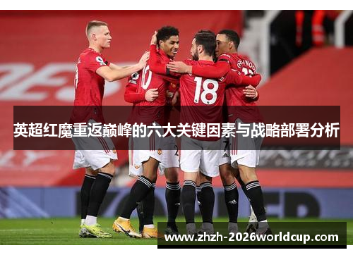 英超红魔重返巅峰的六大关键因素与战略部署分析 英超红魔重返巅峰的六大关键因素与战略部署分析