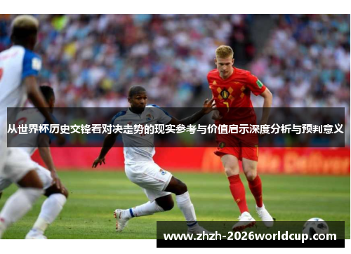 从世界杯历史交锋看对决走势的现实参考与价值启示深度分析与预判意义 从世界杯历史交锋看对决走势的现实参考与价值启示深度分析与预判意义