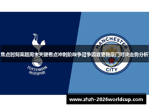 焦点时刻英超周末关键看点冲刺阶段争冠争四谁更稳豪门对决走势分析