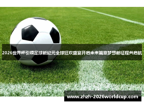 2026世界杯引领足球新纪元全球狂欢盛宴开启未来篇章梦想新征程共启航 2026世界杯引领足球新纪元全球狂欢盛宴开启未来篇章梦想新征程共启航