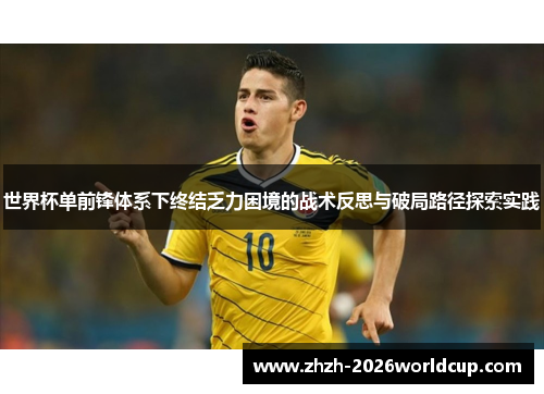世界杯单前锋体系下终结乏力困境的战术反思与破局路径探索实践