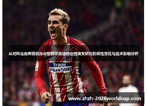 从对阵马竞表现看孙兴慜西甲赛场稳定性演变研究阶段性变化与战术影响分析