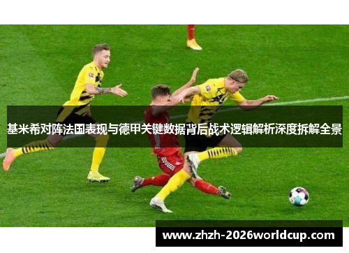 基米希对阵法国表现与德甲关键数据背后战术逻辑解析深度拆解全景