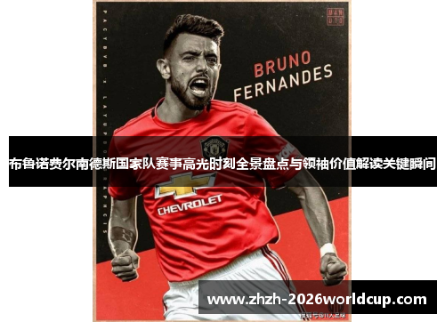 布鲁诺费尔南德斯国家队赛事高光时刻全景盘点与领袖价值解读关键瞬间 布鲁诺费尔南德斯国家队赛事高光时刻全景盘点与领袖价值解读关键瞬间