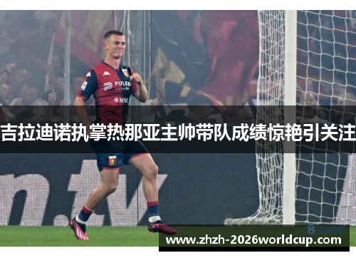 吉拉迪诺执掌热那亚主帅带队成绩惊艳引关注