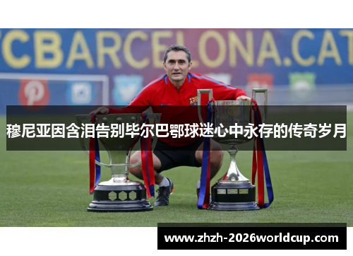 穆尼亚因含泪告别毕尔巴鄂球迷心中永存的传奇岁月