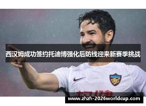 西汉姆成功签约托迪博强化后防线迎来新赛季挑战