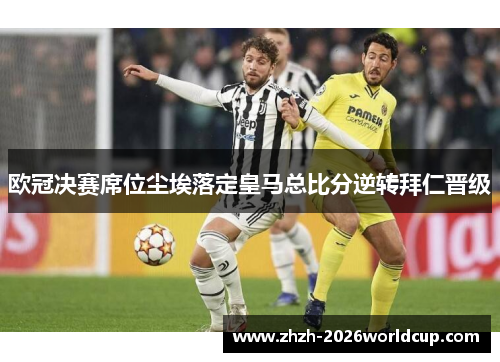 欧冠决赛席位尘埃落定皇马总比分逆转拜仁晋级 欧冠决赛席位尘埃落定皇马总比分逆转拜仁晋级