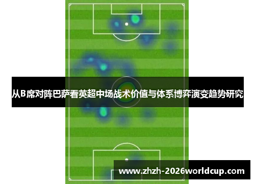 从B席对阵巴萨看英超中场战术价值与体系博弈演变趋势研究 从B席对阵巴萨看英超中场战术价值与体系博弈演变趋势研究