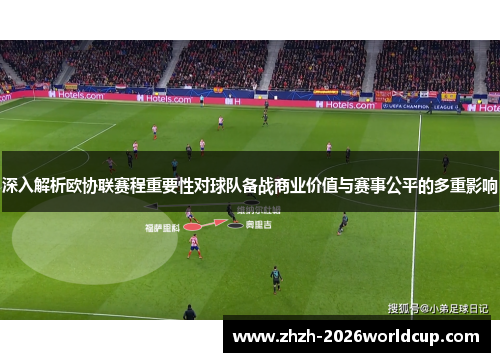 深入解析欧协联赛程重要性对球队备战商业价值与赛事公平的多重影响 深入解析欧协联赛程重要性对球队备战商业价值与赛事公平的多重影响