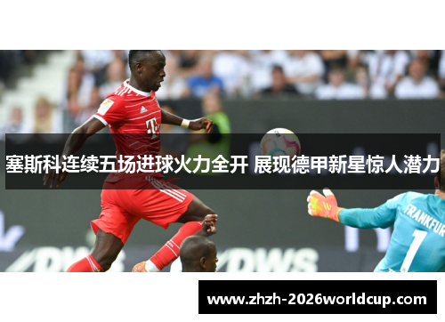 塞斯科连续五场进球火力全开 展现德甲新星惊人潜力 塞斯科连续五场进球火力全开 展现德甲新星惊人潜力