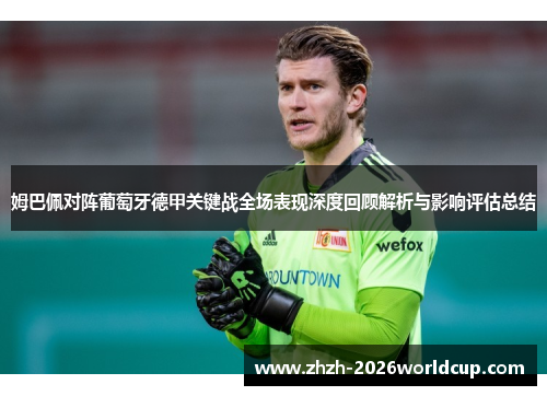 姆巴佩对阵葡萄牙德甲关键战全场表现深度回顾解析与影响评估总结 姆巴佩对阵葡萄牙德甲关键战全场表现深度回顾解析与影响评估总结