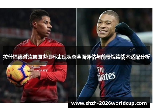 拉什福德对阵韩国世俱杯表现状态全面评估与前景解读战术适配分析 拉什福德对阵韩国世俱杯表现状态全面评估与前景解读战术适配分析
